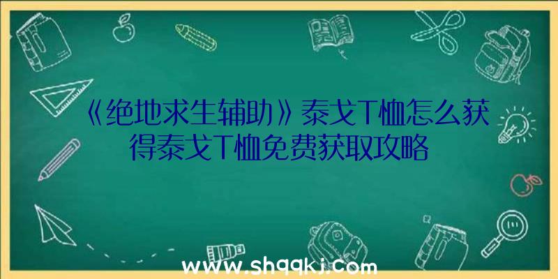 《绝地求生辅助》泰戈T恤怎么获得泰戈T恤免费获取攻略