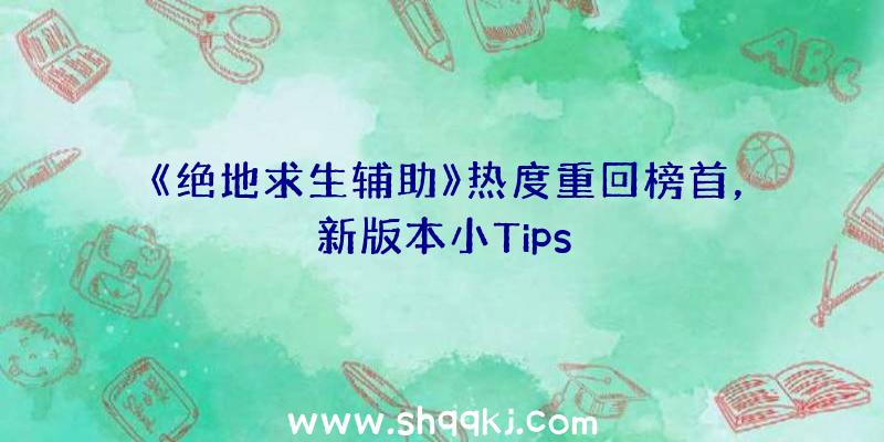 《绝地求生辅助》热度重回榜首，新版本小Tips