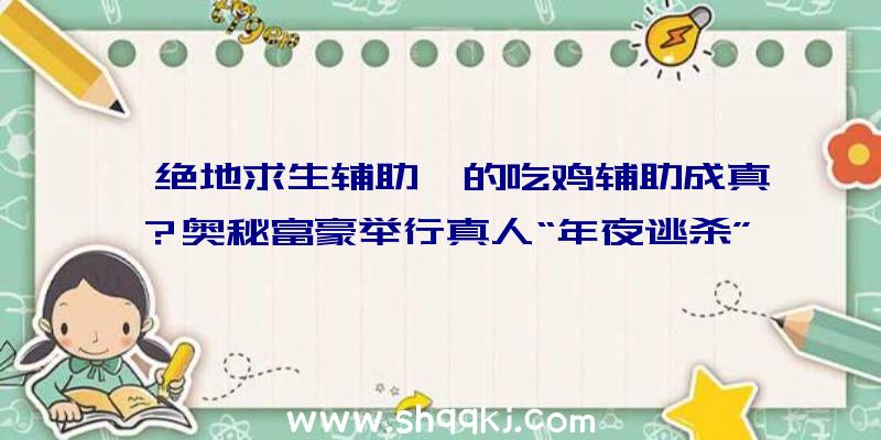 《绝地求生辅助》的吃鸡辅助成真？奥秘富豪举行真人“年夜逃杀”