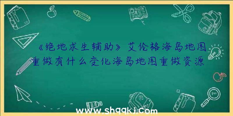 《绝地求生辅助》艾伦格海岛地图重做有什么变化海岛地图重做资源