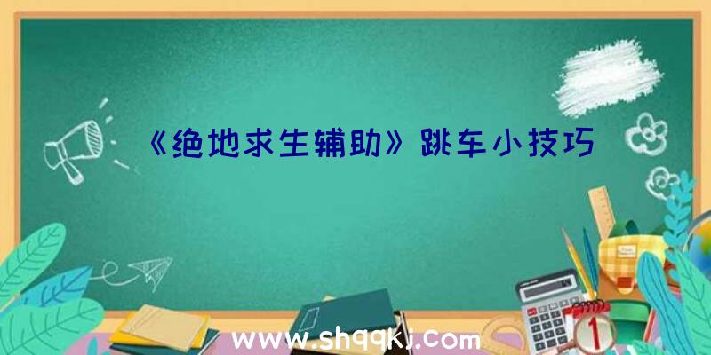 《绝地求生辅助》跳车小技巧