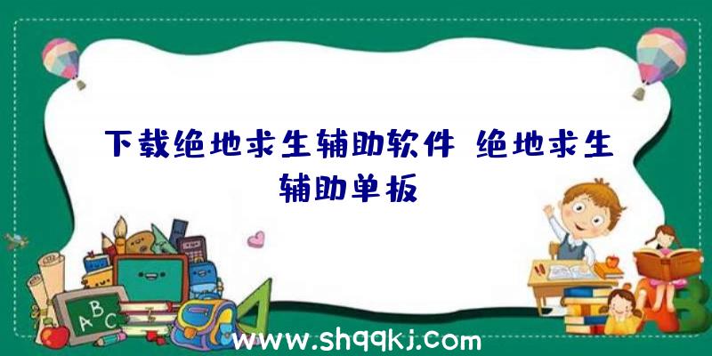 下载绝地求生辅助软件、绝地求生辅助单板xz