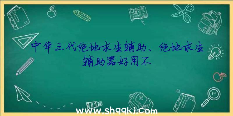 中华三代绝地求生辅助、绝地求生辅助器好用不