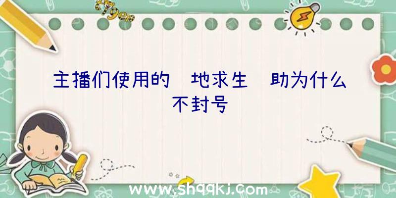 主播们使用的绝地求生辅助为什么不封号