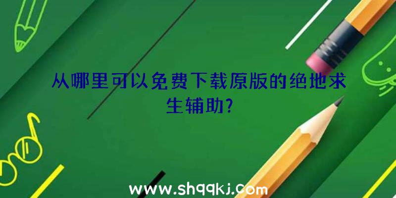 从哪里可以免费下载原版的绝地求生辅助？