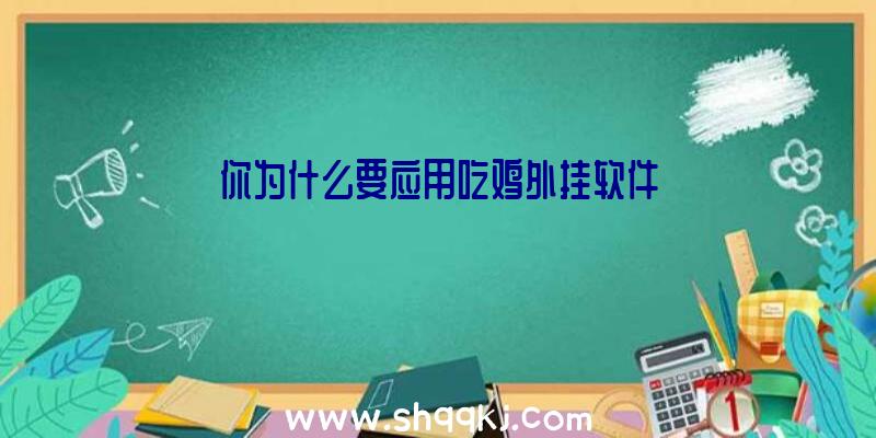 你为什么要应用吃鸡外挂软件