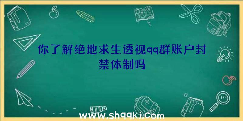 你了解绝地求生透视qq群账户封禁体制吗