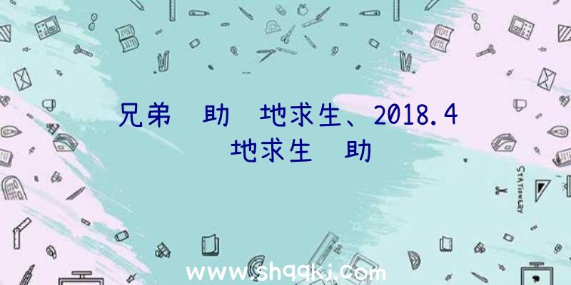 兄弟辅助绝地求生、2018.4绝地求生辅助