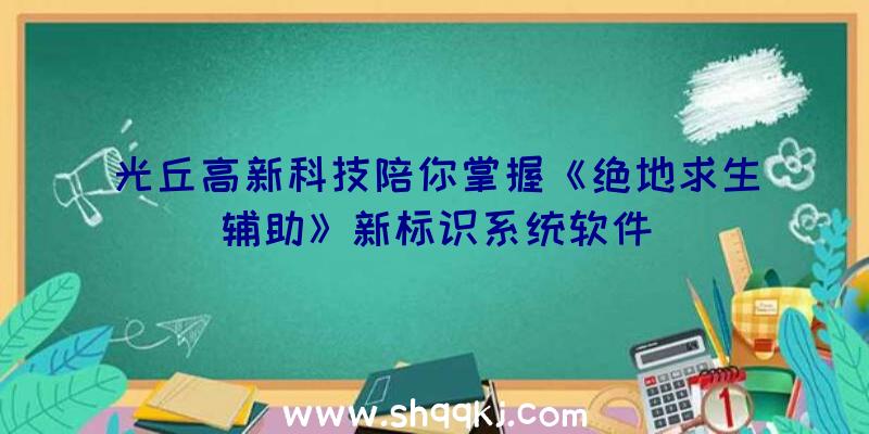 光丘高新科技陪你掌握《绝地求生辅助》新标识系统软件