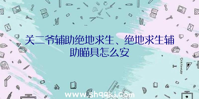 关二爷辅助绝地求生、绝地求生辅助瞄具怎么安