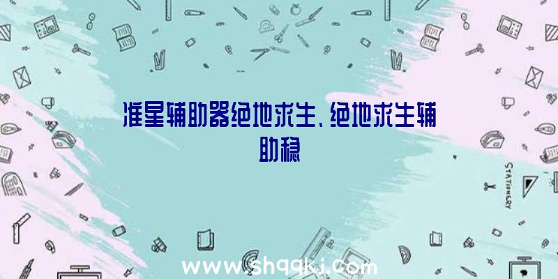 准星辅助器绝地求生、绝地求生辅助稳