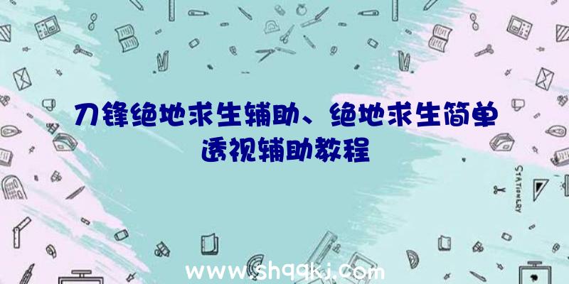 刀锋绝地求生辅助、绝地求生简单透视辅助教程