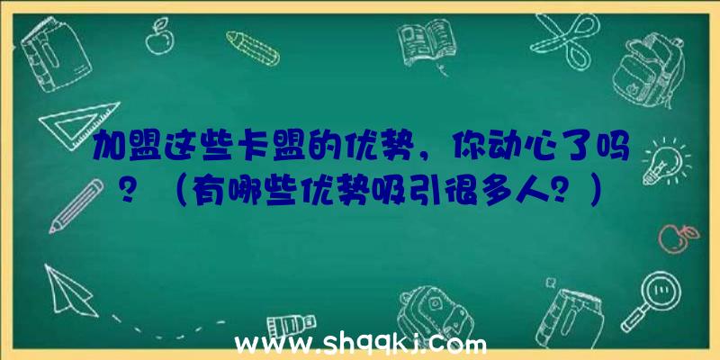 加盟这些卡盟的优势，你动心了吗？（有哪些优势吸引很多人？）