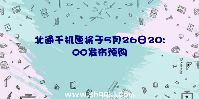 北通千机匣将于5月26日20:00发布预购