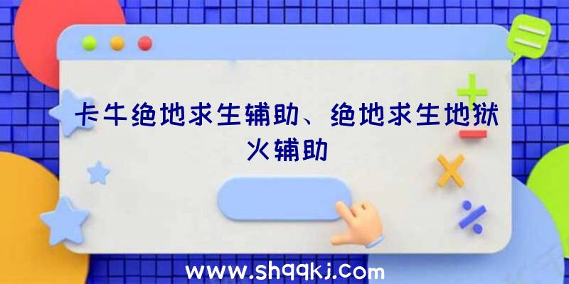 卡牛绝地求生辅助、绝地求生地狱火辅助