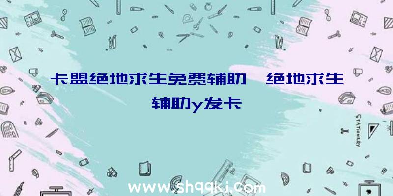 卡盟绝地求生免费辅助、绝地求生辅助y发卡