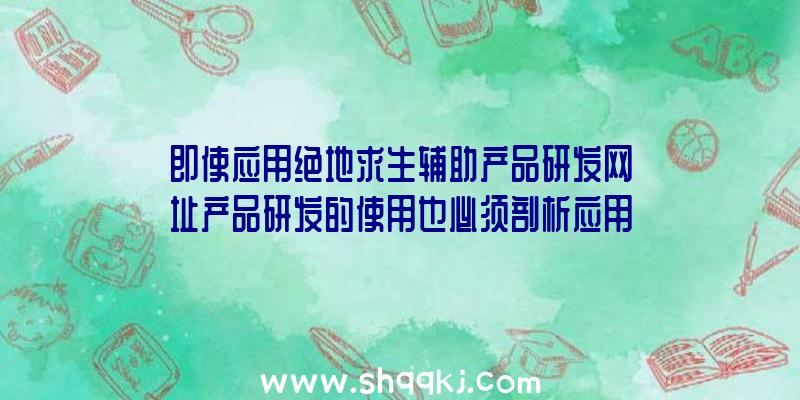 即使应用绝地求生辅助产品研发网址产品研发的使用也必须剖析应用