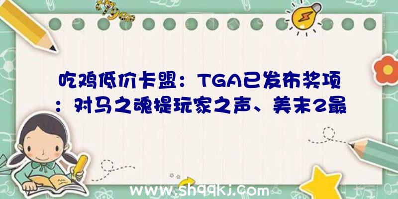 吃鸡低价卡盟：TGA已发布奖项：对马之魂提玩家之声、美末2最佳举措冒险