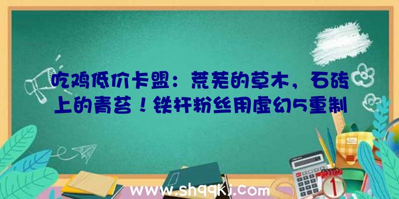 吃鸡低价卡盟：荒芜的草木，石砖上的青苔！铁杆粉丝用虚幻5重制西部哨塔