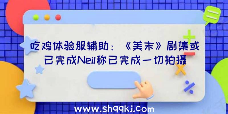 吃鸡体验服辅助：《美末》剧集或已完成Neil称已完成一切拍摄任务回归