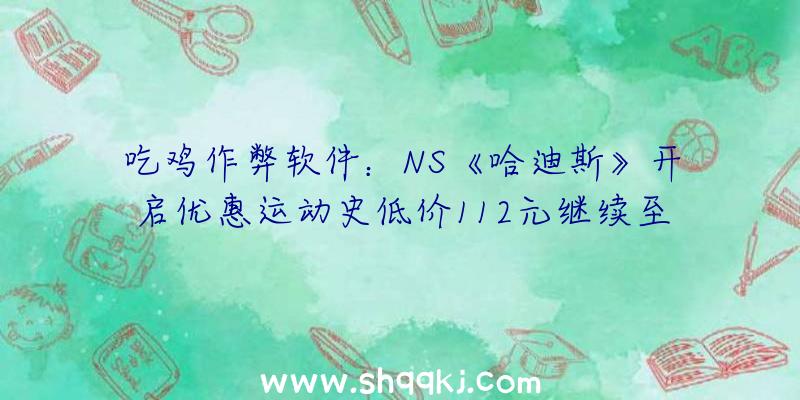 吃鸡作弊软件：NS《哈迪斯》开启优惠运动史低价112元继续至6月22日