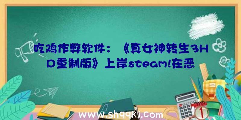 吃鸡作弊软件：《真女神转生3HD重制版》上岸steam!在恶魔主导的新世界中活下去