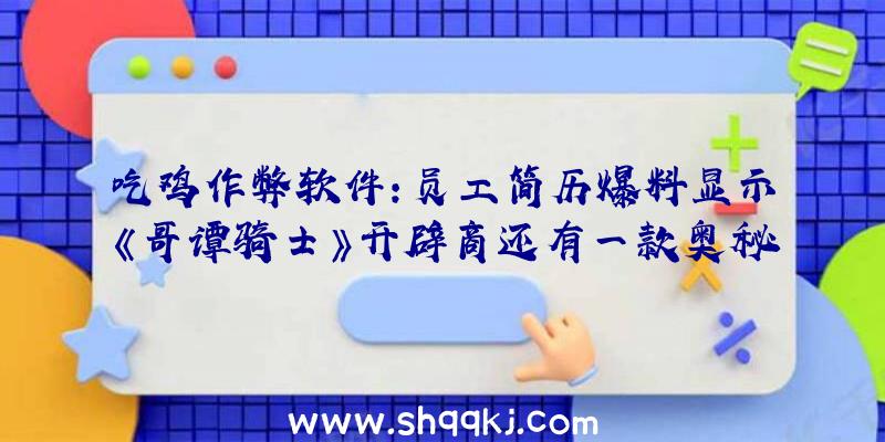 吃鸡作弊软件：员工简历爆料显示《哥谭骑士》开辟商还有一款奥秘新作正在开辟中