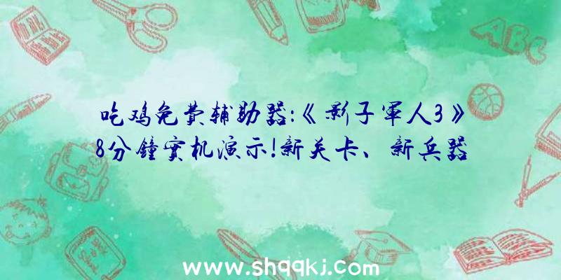 吃鸡免费辅助器：《影子军人3》8分钟实机演示!新关卡、新兵器及少量义务举动引见