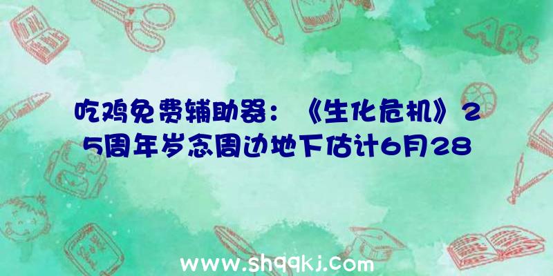 吃鸡免费辅助器：《生化危机》25周年岁念周边地下估计6月28日开启预购