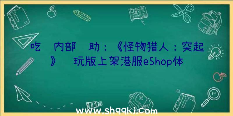 吃鸡内部辅助：《怪物猎人：突起》试玩版上架港服eShop体验版下载序号D3GM33044LCB0V3B