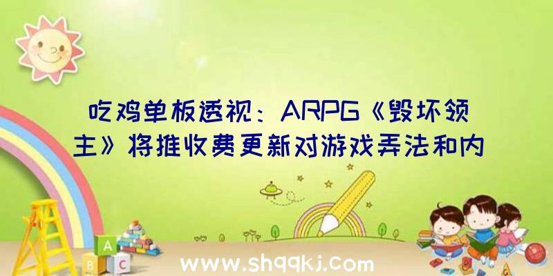 吃鸡单板透视：ARPG《毁坏领主》将推收费更新对游戏弄法和内容全新改良