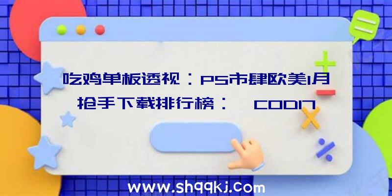 吃鸡单板透视：PS市肆欧美1月抢手下载排行榜：《COD17》表示微弱《火箭联盟》下载量最高