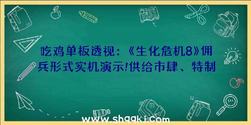 吃鸡单板透视：《生化危机8》佣兵形式实机演示!供给市肆、特制、才能等特征功用