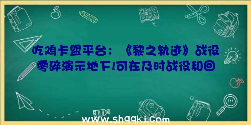 吃鸡卡盟平台：《黎之轨迹》战役零碎演示地下!可在及时战役和回合制战役往返切换