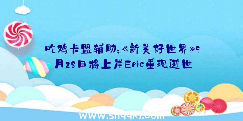 吃鸡卡盟辅助：《新美好世界》9月28日将上岸Epic重现逝世神游戏舞台