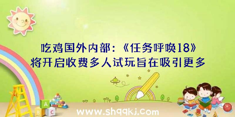 吃鸡国外内部：《任务呼唤18》将开启收费多人试玩旨在吸引更多新玩家购置