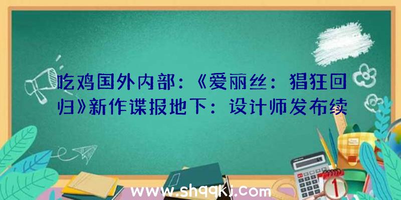 吃鸡国外内部：《爱丽丝：猖狂回归》新作谍报地下：设计师发布续作脚本预览