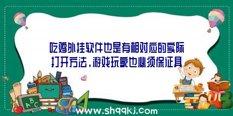 吃鸡外挂软件也是有相对应的实际打开方法，游戏玩家也必须保证具体的掌握