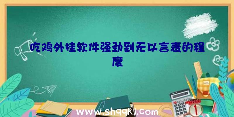 吃鸡外挂软件强劲到无以言表的程度