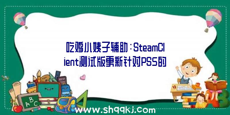 吃鸡小姨子辅助：SteamClient测试版更新针对PS5的DualSense手柄功用完整支撑