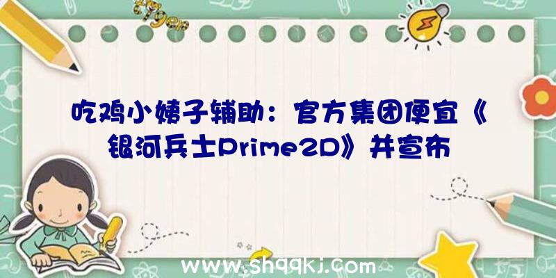 吃鸡小姨子辅助：官方集团便宜《银河兵士Prime2D》并宣布收费试玩版可运用扫描镜检查道具