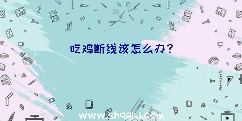 吃鸡断线该怎么办？