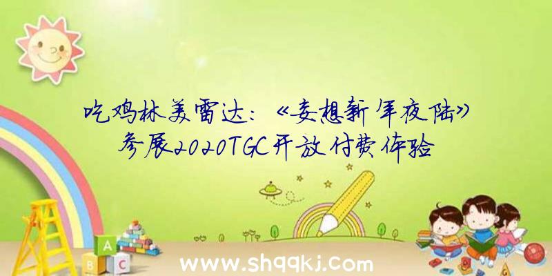 吃鸡林美雷达：《妄想新年夜陆》参展2020TGC开放付费体验更多新内容退场