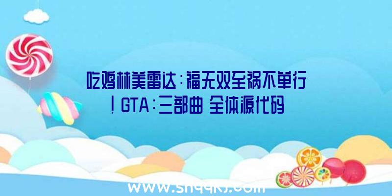 吃鸡林美雷达：福无双至祸不单行！《GTA：三部曲》全体源代码惨遭泄漏