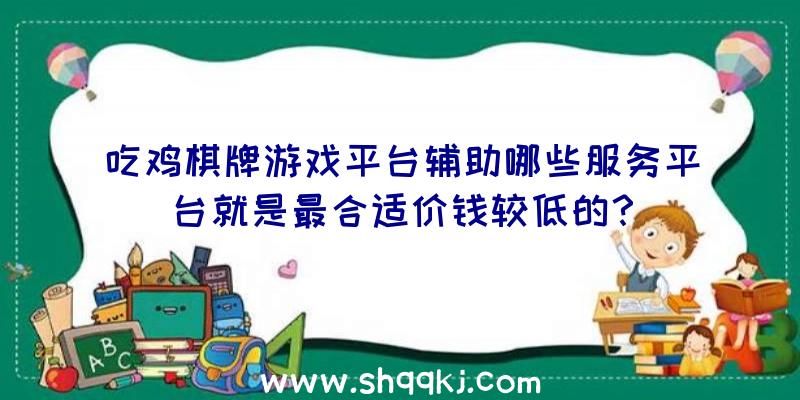 吃鸡棋牌游戏平台辅助哪些服务平台就是最合适价钱较低的？