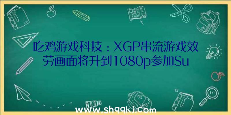 吃鸡游戏科技：XGP串流游戏效劳画面将升到1080p参加Surface装备充任手柄