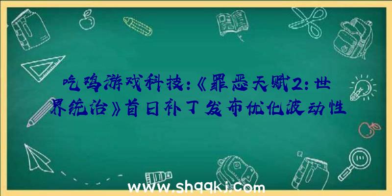 吃鸡游戏科技：《罪恶天赋2：世界统治》首日补丁发布优化波动性及修复游戏解体