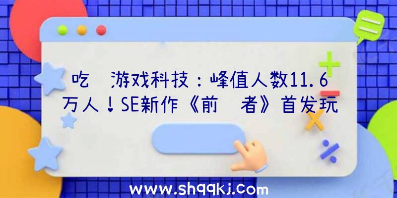 吃鸡游戏科技：峰值人数11.6万人！SE新作《前驱者》首发玩家数达《漫威复联》四倍!