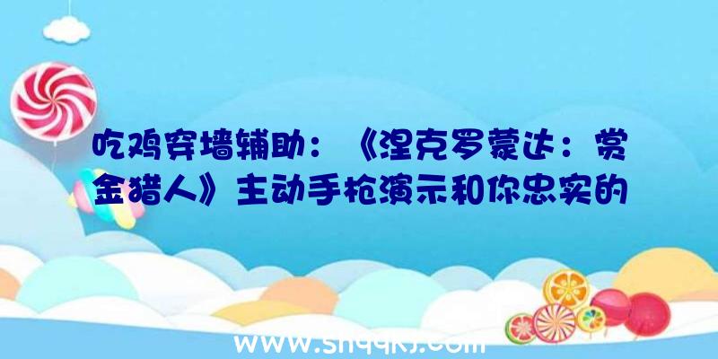 吃鸡穿墙辅助：《涅克罗蒙达：赏金猎人》主动手枪演示和你忠实的电子狗一同战役吧