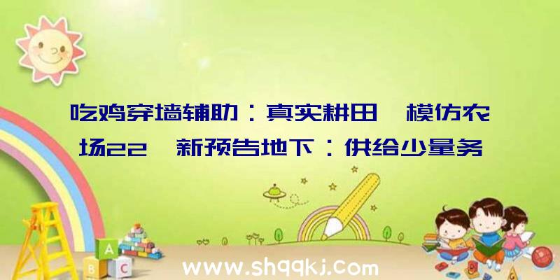 吃鸡穿墙辅助：真实耕田《模仿农场22》新预告地下：供给少量务农运动及时节周期